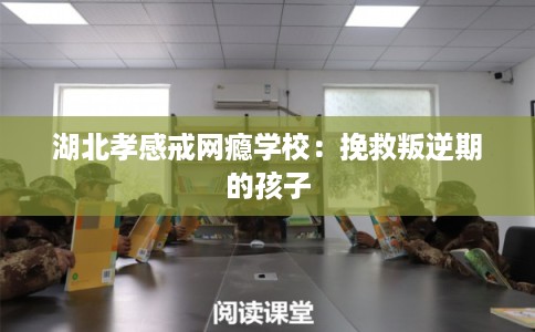 湖北孝感戒网瘾学校：挽救叛逆期的孩子