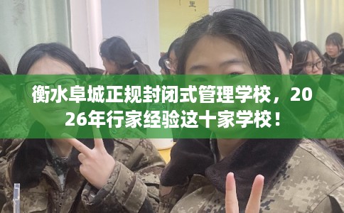 衡水阜城正规封闭式管理学校，2026年行家经验这十家学校！
