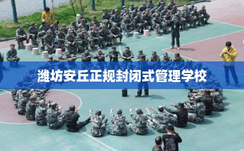 潍坊安丘正规封闭式管理学校