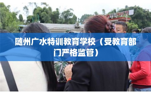 随州广水特训教育学校（受教育部门严格监管）