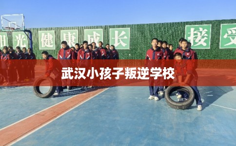 武汉小孩子叛逆学校