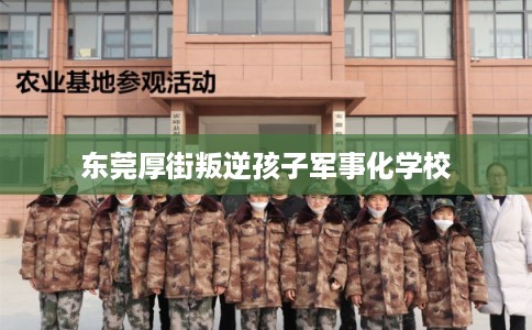 东莞厚街叛逆孩子军事化学校