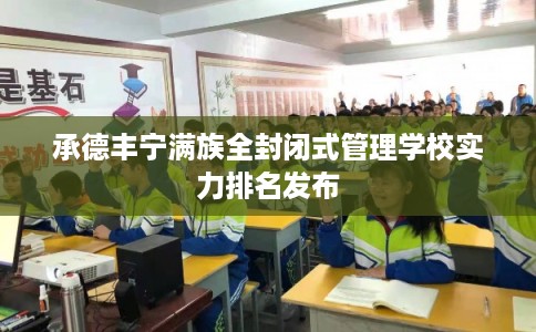 承德丰宁满族全封闭式管理学校实力排名发布