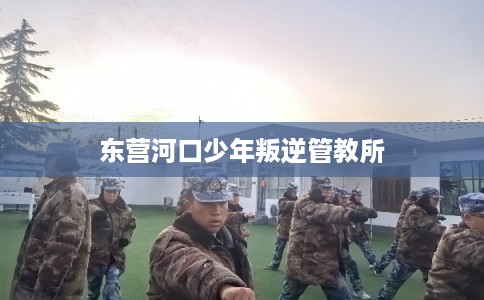东营河口少年叛逆管教所