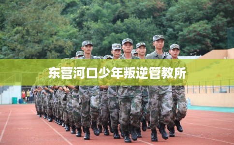 东营河口少年叛逆管教所