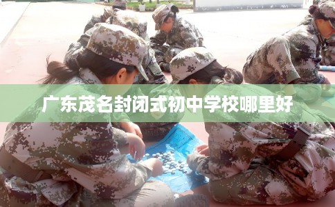 广东茂名封闭式初中学校哪里好