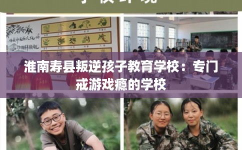 淮南寿县叛逆孩子教育学校：专门戒游戏瘾的学校