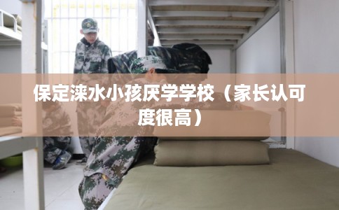 保定涞水小孩厌学学校（家长认可度很高）