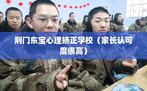 荆门东宝心理矫正学校（家长认可度很高）