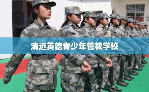 清远英德青少年管教学校