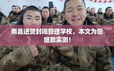 南昌进贤封闭管理学校，本文为您细致实测！