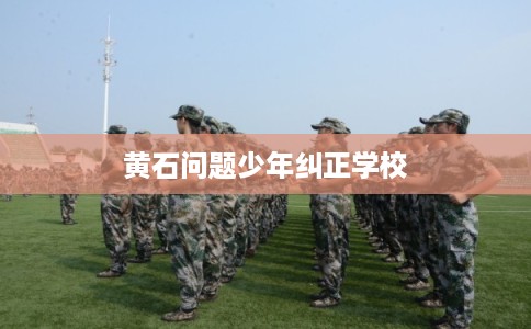 黄石问题少年纠正学校