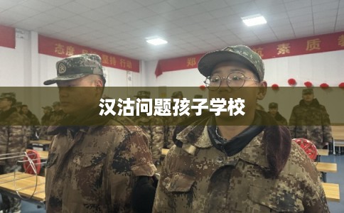 汉沽问题孩子学校