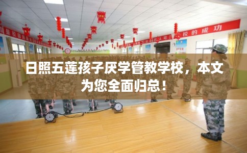 日照五莲孩子厌学管教学校，本文为您全面归总！