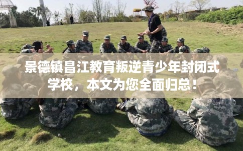 景德镇昌江教育叛逆青少年封闭式学校，本文为您全面归总！