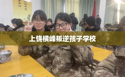 上饶横峰叛逆孩子学校