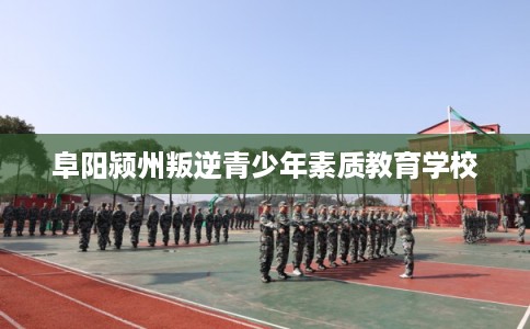 阜阳颍州叛逆青少年素质教育学校