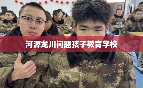 河源龙川问题孩子教育学校