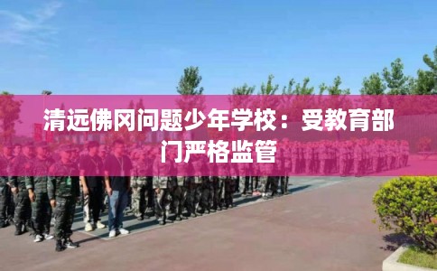 清远佛冈问题少年学校：受教育部门严格监管