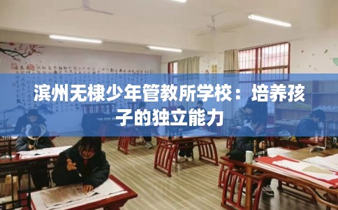 滨州无棣少年管教所学校：培养孩子的独立能力