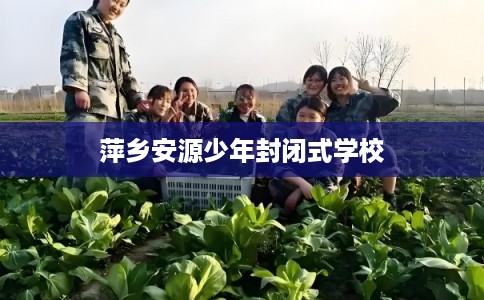 萍乡安源少年封闭式学校