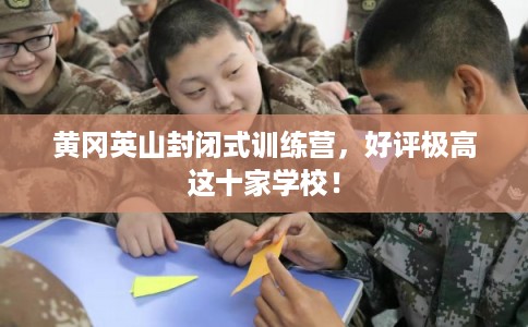 黄冈英山封闭式训练营，好评极高这十家学校！