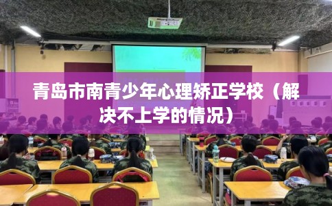 青岛市南青少年心理矫正学校（解决不上学的情况）