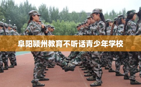 阜阳颍州教育不听话青少年学校