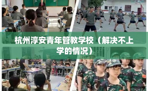 杭州淳安青年管教学校（解决不上学的情况）