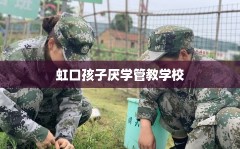 虹口孩子厌学管教学校