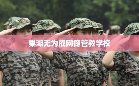 巢湖无为戒网瘾管教学校