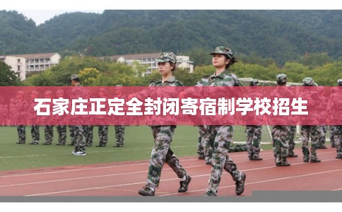 石家庄正定全封闭寄宿制学校招生