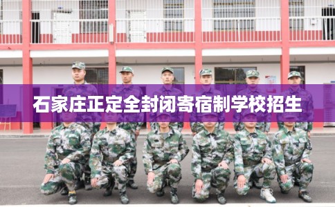 石家庄正定全封闭寄宿制学校招生