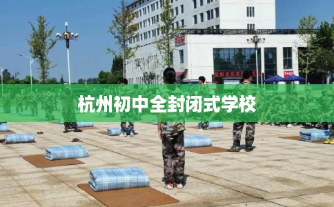 杭州初中全封闭式学校