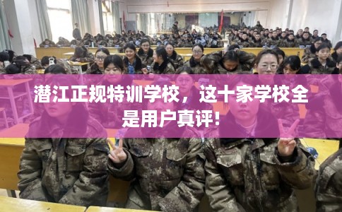 潜江正规特训学校，这十家学校全是用户真评!