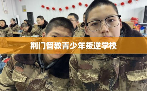 荆门管教青少年叛逆学校