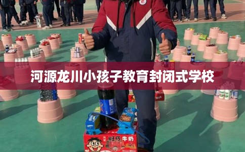河源龙川小孩子教育封闭式学校