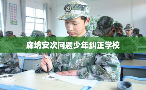 廊坊安次问题少年纠正学校