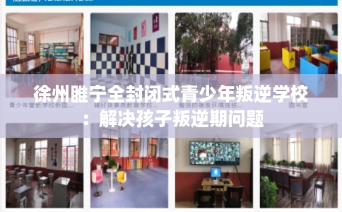徐州睢宁全封闭式青少年叛逆学校：解决孩子叛逆期问题