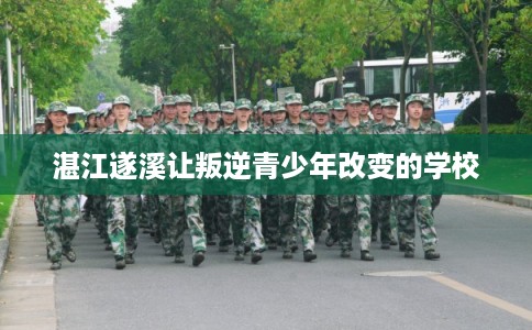 湛江遂溪让叛逆青少年改变的学校