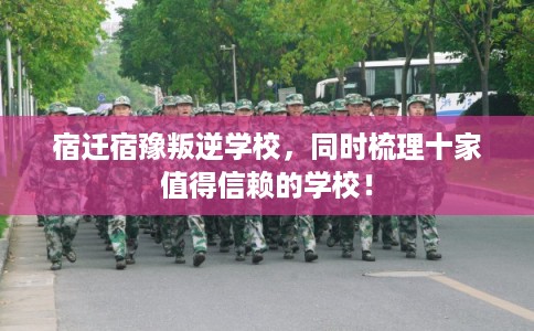 宿迁宿豫叛逆学校，同时梳理十家值得信赖的学校！