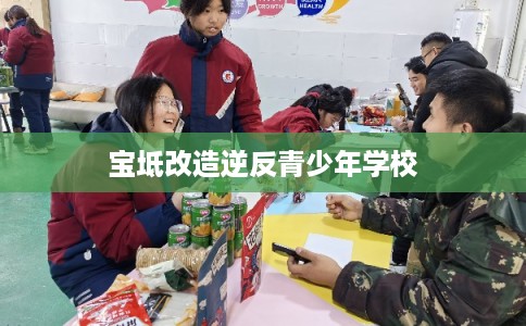 宝坻改造逆反青少年学校