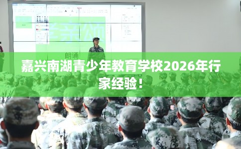 嘉兴南湖青少年教育学校2026年行家经验！