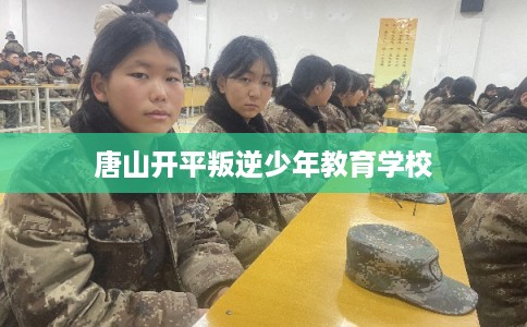 唐山开平叛逆少年教育学校