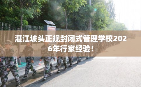 湛江坡头正规封闭式管理学校2026年行家经验！