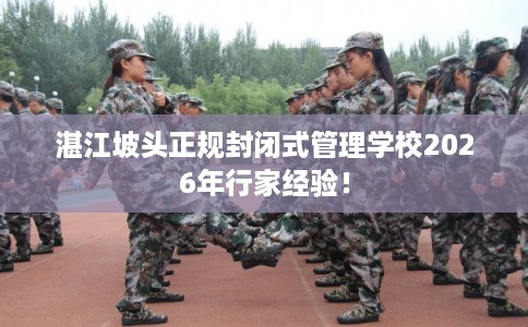 湛江坡头正规封闭式管理学校2026年行家经验！