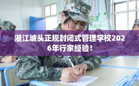 湛江坡头正规封闭式管理学校2026年行家经验！