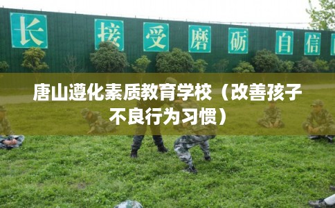 唐山遵化素质教育学校（改善孩子不良行为习惯）