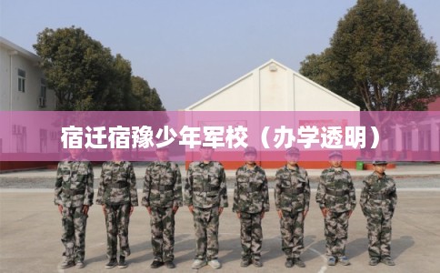 宿迁宿豫少年军校（办学透明）