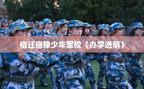 宿迁宿豫少年军校（办学透明）